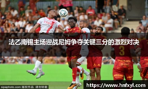 法乙南锡主场迎战尼姆争夺关键三分的激烈对决